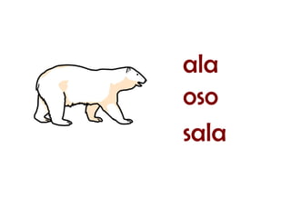 oso
sala
ala
 