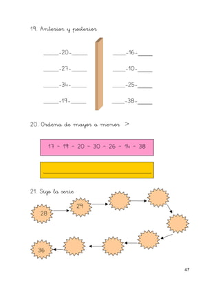 19. Anterior y posterior


            -20-                  -16-____

            -27-                  -10-____

            -34-                  -25-____

            -19-                  -38-____


20. Ordena de mayor a menor >


         17 – 19 – 20 – 30 – 26 – 14 – 38


     ______________________________

21. Sigo la serie

                    29
    28




   36

                                             47
 