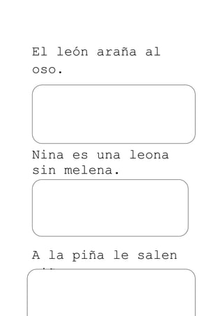 El león araña al
oso.




Nina es una leona
sin melena.




A la piña le salen
piñones.

         3
 