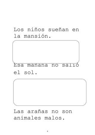 Los niños sueñan en
la mansión.




Esa mañana no salió
el sol.




Las arañas no son
animales malos.

         4
 