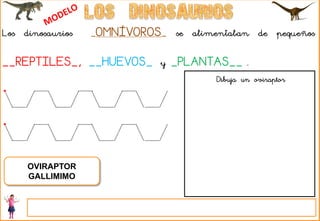 Los dinosaurios _OMNÍVOROS_ se alimentaban de pequeños
__REPTILES_, __HUEVOS_ y _PLANTAS__ .
OVIRAPTOR
GALLIMIMO
Dibuja un oviraptor
 