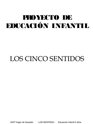 P OYECTO DE
R
EDUCACIÓN INFANTIL

LOS CINCO SENTIDOS

CEIP Virgen de Sacedón

- LOS SENTIDOS -

Educación Infantil 5 años

 