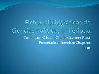 Creado por: Cristian Camilo Guerrero Parra 
Presentado a: Francisco Chaparro 
11-01 
 