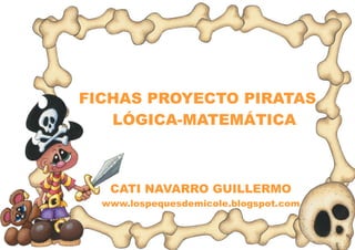 FICHAS PROYECTO PIRATAS
LÓGICA-MATEMÁTICA
CATI NAVARRO GUILLERMO
www.lospequesdemicole.blogspot.com
 