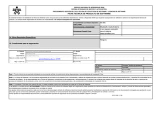 SERVICIO NACIONAL DE APRENDIZAJE SENA
SISTEMA INTEGRADO DE GESTIÓN Y AUTOCONTROL
PROCEDIMIENTO GESTIÓN DEL CICLO DE VIDA DE LOS ACTIVOS DE SOFTWARE - LICENCIAS DE SOFTWARE
FICHA TECNICA DE PRODUCTO DE SOFTWARE
El presente formato lo ha establecido la Oficina de Sistemas como una guía para que las diferentes dependencias, Centros y Regionales SENA que requieran la adquisición de Software lo utilicen en la especificación técnica del
producto. Los campos serán diligenciados de acuerdo con la aplicabilidad, los campos subrayados son opcionales.
64 Bits
Bluetooth, Audio Externo
si se requiere exclusión
para la página
www.spreaker.com
16. Elaboró: 17. Revisó:
Cargo: Cargo:
Dependencia Dependencia:
Datos de contato (mail, IP) Datos de contato (mail, IP)
Rige a partir de: Revisión No.
Favorable
No Favorable
Rige a partir de:
14. Otros Requisitos Específicos
15. Condiciones para la negociación
Ninguno
Compatibilidad con Sistema Operativo
32Bit o 64Bit
Comunicaciones o Conectividad
Exclusiones Firewall, Proxy
13.3 Comentarios:
TELEINFORMATICA
gmontesb@sena.edu.co / 63470
Ingrese Fecha de elaboración
GUSTAVO ADOLFO MONTES BEDOYA
INSTRUCTOR
Nota 1: Previo al inicio de una eventual contratación se recomienda verificar el cumplimiento de las observaciones y recomendaciones de la presente Ficha
Nota 2: La Oficina de Sistemas y los funcionarios responsables de la revisión de la presente Ficha, recomiendan y realizan las sugerencias para el óptimo desarrollo del proceso contractual/adquisición, y garantizar la funcionalidad de los
productos de software. No es responsabilidad de la Oficina de Sistemas el cumplimiento de las sugerencias y recomendaciones, ni tampoco los incidentes que puedan afectar la integridad de los derechos de autor, al igual que los
procesos de instalación de los productos y otros, con el no cumplimiento de las observaciones generales y de consideración evidenciadas en el presente informe.
Nota 3: La presente Ficha tiene una vigencia de tres (3) meses contados a partir de la verificación por parte de la Oficina de Sistemas
Si se genera un concepto técnico NO FAVORABLE, tenga en cuenta que el producto de software objeto de la negociación puede ajustarse en el tema de infraestructura y licenciamiento, siempre y cuando las observaciones generales y
de consideraciones incluidas en la presente ficha, se tengan en cuenta.
Los ajustes referenciados de acuerdo a cada uno de los ítems valorados según contexto de software y derechos de autor podrán presentar insuficiencia o carencia de información en la documentación entregada para aprobación, es por
esta razón que las correcciones pertinentes queden evidenciadas y descritas en la documentación del proceso antes de cualquier firma y formalización de contrato o convenio.
Dichos ajustes son responsabilidad del funcionario o área beneficiaria que lidera la negociación de los productos de software a adquirir o renovar.
GTI-F-016 V 02
18. Aprobó: Concepto Técnico de Aprobación
Cargo:
Dependencia: Oficina de Sistemas
Versión: No.
 