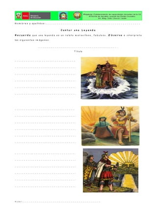 N o m b r e s y a p e lli d o s : … … … … … … … … … … … … … … … … … … … … … … … … … … … … … … … … … … … … … … … … … … … … … … … … …
C o n t a r u n a L e y e n d a
R e c u e r d a q u e u n a le y e n d a e s u n r e la t o m a r a v i llo s o , f a b u lo s o . O b s e r v a e i n t e r p r e t a
la s s i g u i e n t e s i m á g e n e s .
… … … … … … … … … … … … … … … … … … … … … … … … … … … … … … … … … … … … … … . .
T í t u lo
… … … … … … … … … … … .… … … … … … … … … … … … … … … … …
… … … … … … … … … … … … … … … … … … … … … … … … … … … … .
… … … … … … … … … … … … … … … … … … … … … … … … … … … … .
… … … … … … … … … … … … … … … … … … … … … … … … … … … … .
… … … … … … … … … … … … … … … … … … … … … … … … … … … … .
… … … … … … … … … … … … … … … … … … … … … … … … … … … … .
… … … … … … … … … … … … … … … … … … … … … … … … … … … …
… … … … … … … … … … … … … … … … … … … … … … … … … … … … .
… … … … … … … … … … … … … … … … … … … … … … … … … … … … .
… … … … … … … … … … … … … … … … … … … … … … … … … … … … .
… … … … … … … … … … … … … … … … … … … … … … … … … … … … .
… … … … … … … … … … … … … … … … … … … … … … … … … … … … .
… … … … … … … .. … … … … … … … … … … … … … … … … … … … … .
… … … … … … … … … … … … … … … … … … … … … … … … … … … … .
… … … … … … … … … … … … … … … … … … … … … … … … … … … … .
… … … … … … … … … … … … … … … … … … … … … … … … … … … … .
… … … … … … … … … … … … … … … … … … … … … … … … … … … … .
… … … … … … … … … … … … … … … … … … … … … … … … … … … … .
A u t o r : … … … … … … … … … … … … … … … … … … … … … … … … … … … … … … … … … … … … … … …
 