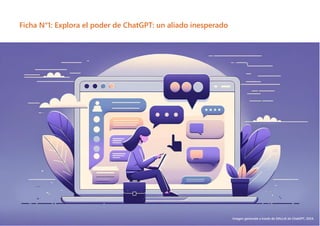 9
Ficha N°1: Explora el poder de ChatGPT: un aliado inesperado
Imagen generada a través de DALL•E de ChatGPT, 2024.
 