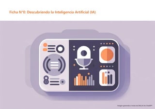 7
Ficha N°0: Descubriendo la Inteligencia Artificial (IA)
Imagen generada a través de DALL•E de ChatGPT
 