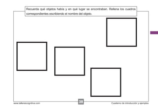 Recuerda qué objetos había y en qué lugar se encontraban. Rellena los cuadros
Escribir las instrucciones...
correspondientes escribiendo el nombre del objeto.

www.tallerescognitiva.com

38
00

Cuaderno de introducción y ejemplos

 