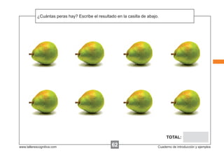 ¿Cuántas peras hay? Escribe el resultado en la casilla de abajo.
Escribir las instrucciones...

TOTAL:
www.tallerescognitiva.com

62

Cuaderno de introducción y ejemplos

 