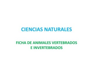 CIENCIAS NATURALES

FICHA DE ANIMALES VERTEBRADOS
       E INVERTEBRADOS
 