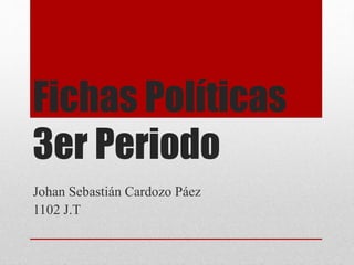 Fichas Políticas 
3er Periodo 
Johan Sebastián Cardozo Páez 
1102 J.T 
 
