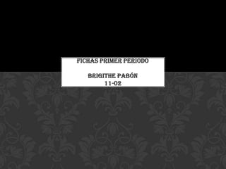FICHAS PRIMER PERIODO
BRIGITHE PABÓN
11-02
 