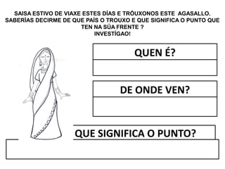 SAISA ESTIVO DE VIAXE ESTES DÍAS E TRÓUXONOS ESTE AGASALLO.
SABERÍAS DECIRME DE QUE PAÍS O TROUXO E QUE SIGNIFICA O PUNTO QUE
TEN NA SÚA FRENTE ?
INVESTÍGAO!
QUEN É?
DE ONDE VEN?
QUE SIGNIFICA O PUNTO?
 