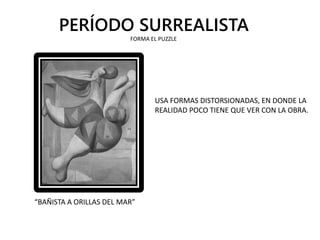 PERÍODO SURREALISTA
USA FORMAS DISTORSIONADAS, EN DONDE LA
REALIDAD POCO TIENE QUE VER CON LA OBRA.
“BAÑISTA A ORILLAS DEL MAR”
FORMA EL PUZZLE
 