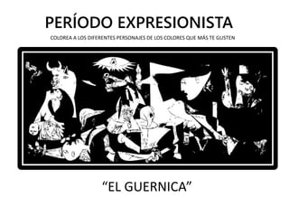 PERÍODO EXPRESIONISTA
“EL GUERNICA”
COLOREA A LOS DIFERENTES PERSONAJES DE LOS COLORES QUE MÁS TE GUSTEN
 