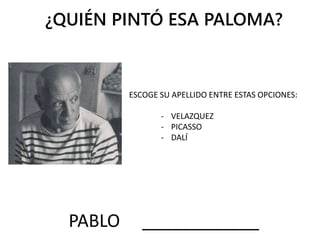 ¿QUIÉN PINTÓ ESA PALOMA?
PABLO ____________
ESCOGE SU APELLIDO ENTRE ESTAS OPCIONES:
- VELAZQUEZ
- PICASSO
- DALÍ
 