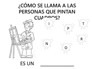 ¿CÓMO SE LLAMA A LAS
PERSONAS QUE PINTAN
CUADROS?
I
P
T
N
O
R
ES UN ____________
 