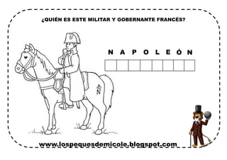 www.lospequesdemicole.blogspot.com
E
¿QUIÉN ES ESTE MILITAR Y GOBERNANTE FRANCÉS?
N A P O L Ó N
 