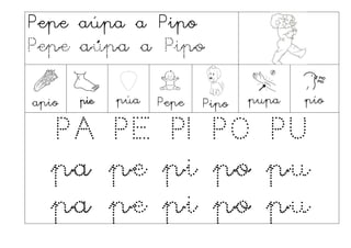 Pepe aúpa a Pipo
Pepe aúpa a Pipo
apio pie púa Pepe Pipo pupa pío
PA PE PI PO PU
pa pe pi po pu
pa pe pi po pu
 