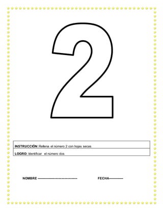 NOMBRE -------------------------------------- FECHA--------------
INSTRUCCIÓN: Rellena el número 2 con hojas secas
LOGRO: Identificar el número dos
 