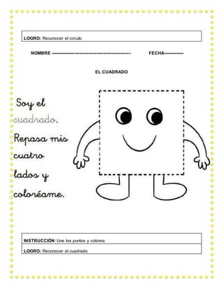NOMBRE ------------------------------------------------------- FECHA--------------
EL CUADRADO
LOGRO: Reconocer el circulo
INSTRUCCIÓN: Une los puntos y colorea
LOGRO: Reconocer el cuadrado
 