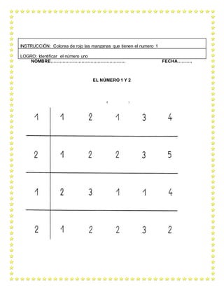 NOMBRE…………………………………………… FECHA……….
EL NÚMERO 1 Y 2
INSTRUCCIÓN: Colorea de rojo las manzanas que tienen el numero 1
LOGRO: Identificar el número uno
 