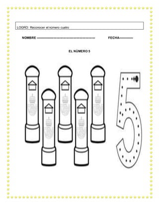 NOMBRE --------------------------------------------------------- FECHA--------------
EL NÚMERO 5
LOGRO: Reconocer el número cuatro
 