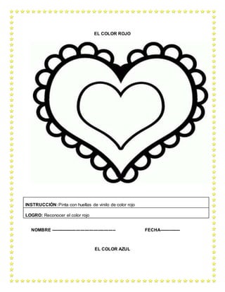 EL COLOR ROJO
NOMBRE -------------------------------------------- FECHA--------------
EL COLOR AZUL
INSTRUCCIÓN: Pinta con huellas de vinilo de color rojo
LOGRO: Reconocer el color rojo
 