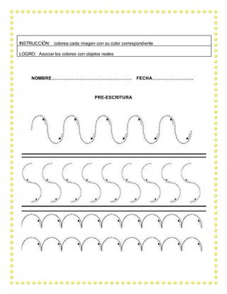 NOMBRE……………………………………………… FECHA……………………….
PRE-ESCRITURA
INSTRUCCIÓN: colorea cada imagen con su color correspondiente
LOGRO: Asociar los colores con objetos reales
 