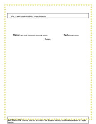 Nombre……………………………………. Fecha……………
Conteo
LOGRO: relacionar el nimero con la cantidad
INSTRUCCIÓN: Cuenta cuantos animales hay de cada especie y coloca la cantidad en cada
casilla.
 