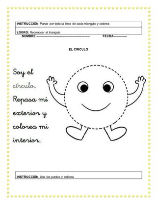 NOMBRE ----------------------------------------------------- FECHA--------------
EL CIRCULO
INSTRUCCIÓN: Punza por toda la línea de cada triangulo y colorea
LOGRO: Reconocer el triangulo
INSTRUCCIÓN: Une los puntos y colorea
 