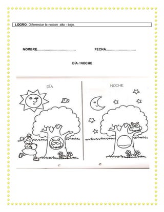 NOMBRE……………………………… FECHA……………………….
DÍA / NOCHE
LOGRO: Diferenciar la nocion alto - bajo.
 