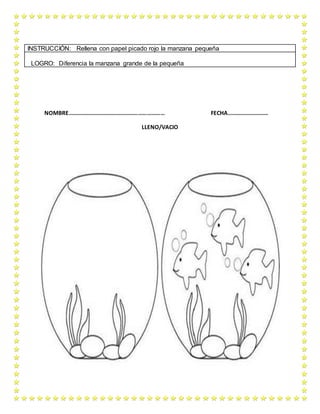 NOMBRE………………………………………………………… FECHA……………………….
LLENO/VACIO
INSTRUCCIÓN: Rellena con papel picado rojo la manzana pequeña
LOGRO: Diferencia la manzana grande de la pequeña
 