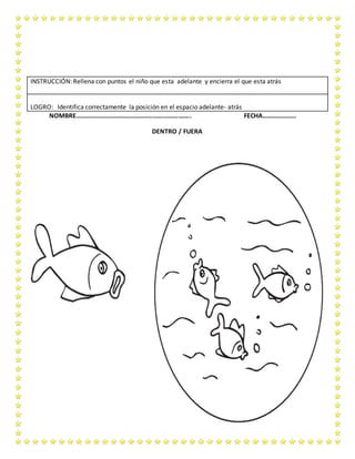 NOMBRE…………………………………………………………….. FECHA…………………
DENTRO / FUERA
INSTRUCCIÓN: Rellena con puntos el niño que esta adelante y encierra el que esta atrás
LOGRO: Identifica correctamente la posición en el espacio adelante- atrás
 