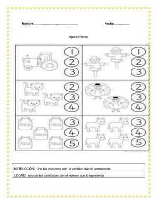 Nombre……………………………………. Fecha……………
Apareamiento
INSTRUCCIÓN: Une las imágenes con la cantidad que le corresponde
LOGRO: Asociar las cantidades con el número que lo representa
 