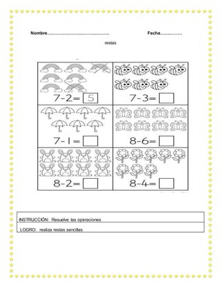 Nombre……………………………………. Fecha……………
restas
INSTRUCCIÓN: Resuelve las operaciones
LOGRO: realiza restas sencillas
 