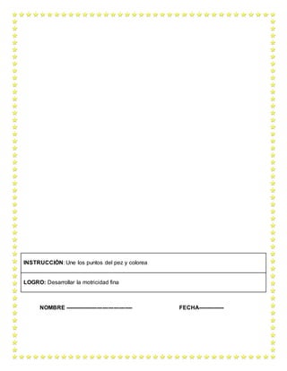 NOMBRE ------------------------------------ FECHA--------------
INSTRUCCIÓN: Une los puntos del pez y colorea
LOGRO: Desarrollar la motricidad fina
 