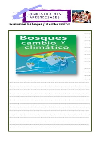 Relacionamos los bosques y el cambio climático
………
………
………
………
………
………
………
………
………
………
………
……….
………
………
……………………………………………………………………………….………………………
……………………………………………………………..…………………………………………
……………………………………………………………….………………………………………
……………………………………………………….………………………………………………
………………..………………………………………………………………………………………
……………………………………….………………………………………………………………
……………………………….…………………………………………………..……………………
…………………………………………………………………………………………………………
…………….…………………………………………………………………………………………
…….……………………………………..……………………………………………………………
…………………………………………………………………………………………….…………
…………………………………………………………………………………….…………………
……..…………………………………………………………………………………………………
…………………………………………………………………….
DEMUE STRO MIS
APREN DIZA JES
 