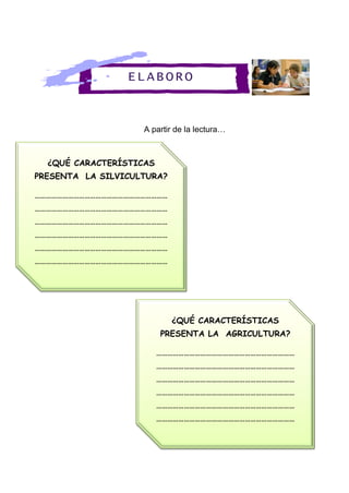 ¿QUÉ CARACTERÍSTICAS
PRESENTA LA SILVICULTURA?
………………………………………………………………
………………………………………………………………
………………………………………………………………
………………………………………………………………
………………………………………………………………
………………………………………………………………
………………………………………………………………
¿QUÉ CARACTERÍSTICAS
PRESENTA LA AGRICULTURA?
…………………………………………………………………
…………………………………………………………………
…………………………………………………………………
…………………………………………………………………
…………………………………………………………………
…………………………………………………………………
…………………………………………………………………
A partir de la lectura…
ELABORO
 