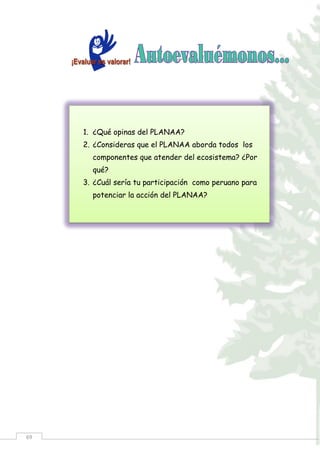 69
1. ¿Qué opinas del PLANAA?
2. ¿Consideras que el PLANAA aborda todos los
componentes que atender del ecosistema? ¿Por
qué?
3. ¿Cuál sería tu participación como peruano para
potenciar la acción del PLANAA?
 