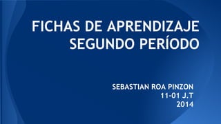 FICHAS DE APRENDIZAJE
SEGUNDO PERÍODO
SEBASTIAN ROA PINZON
11-01 J.T
2014
 
