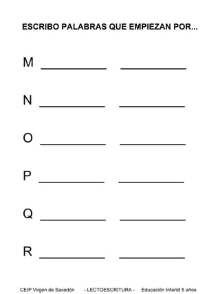 ESCRIBO PALABRAS QUE EMPIEZAN POR...

M _________

_________

N _________

_________

O _________

_________

P _________

_________

Q _________

_________

R _________

_________

CEIP Virgen de Sacedón

- LECTOESCRITURA -

Educación Infantil 5 años

 