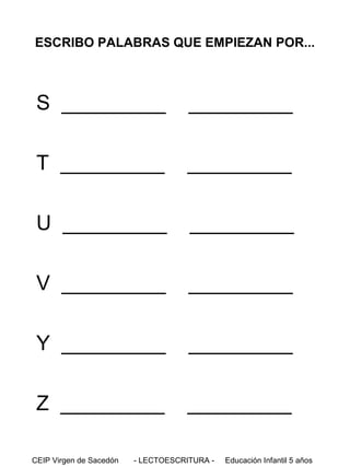 ESCRIBO PALABRAS QUE EMPIEZAN POR...

S _________

_________

T _________

_________

U _________

_________

V _________

_________

Y _________

_________

Z _________

_________

CEIP Virgen de Sacedón

- LECTOESCRITURA -

Educación Infantil 5 años

 