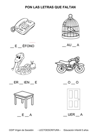 PON LAS LETRAS QUE FALTAN

__ E __ ÉFONO

__ AU __ A

__ ER __ IEN __ E

__ O __ O

__ UER __ A

__ E __ A

CEIP Virgen de Sacedón

- LECTOESCRITURA -

Educación Infantil 5 años

 