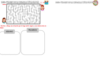 3. Laura se
siente asustada, ayúdala a sentirse segura llegando donde su mamá.
. Escribe o dibuja una situación que te haga sentir seguro y uno donde estes en
peligro.
SEGURO
PELIGROS
O
 