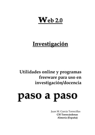 web 2.0
Investigación
Utilidades online y programas
freeware para uso en
investigación/docencia
paso a paso
Juan M. García Torrecillas
CH Torrecárdenas
Almería (España)
 