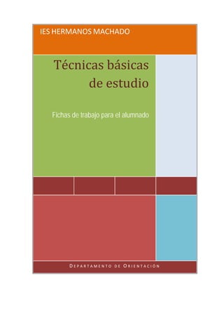 IES HERMANOS MACHADO



   Técnicas básicas 
         de estudio

  Fichas de trabajo para el alumnado




                                        




        DEPARTAMENTO DE ORIENTACIÓN 
 