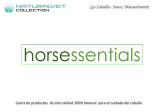 Los Caballos Sanos, Naturalmente! 
Gama 
de 
productos 
de 
alta 
calidad 
100% 
Natural 
para 
el 
cuidado 
del 
caballo 
 