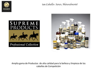 Amplia	
  gama	
  de	
  Productos	
  	
  de	
  alta	
  calidad	
  para	
  la	
  belleza	
  y	
  limpieza	
  de	
  los	
  
caballos	
  de	
  Compe6ción	
  	
  	
  	
  
Los	
  Caballos	
  	
  Sanos, Naturalmente!	

 